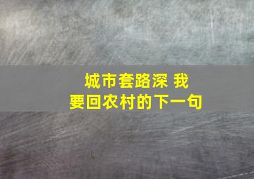 城市套路深 我要回农村的下一句